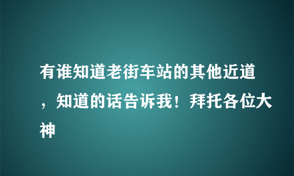 有谁知道老街车站的其他近道，知道的话告诉我！拜托各位大神