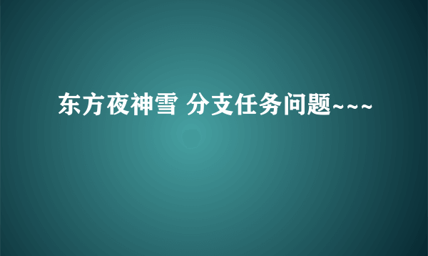 东方夜神雪 分支任务问题~~~