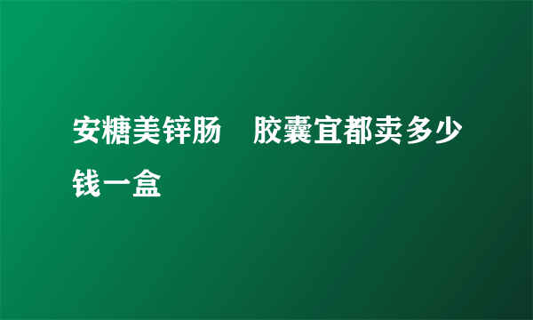 安糖美锌肠镕胶囊宜都卖多少钱一盒