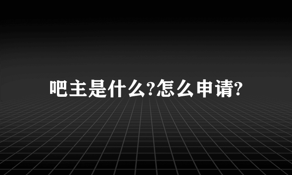 吧主是什么?怎么申请?