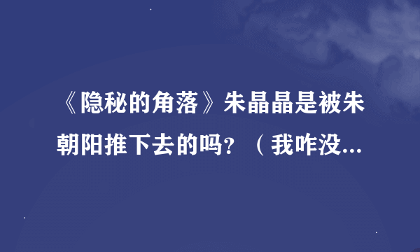 《隐秘的角落》朱晶晶是被朱朝阳推下去的吗？（我咋没看懂）？