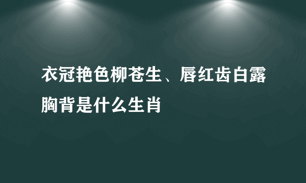 衣冠艳色柳苍生、唇红齿白露胸背是什么生肖