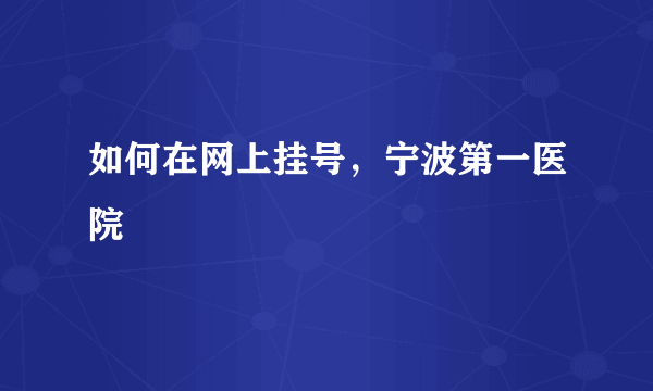 如何在网上挂号，宁波第一医院