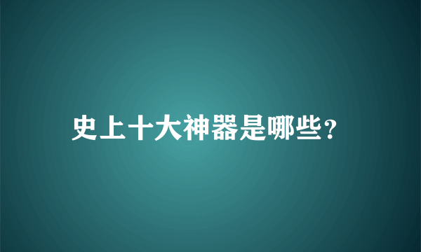 史上十大神器是哪些？