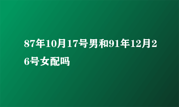 87年10月17号男和91年12月26号女配吗