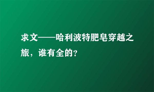 求文——哈利波特肥皂穿越之旅，谁有全的？