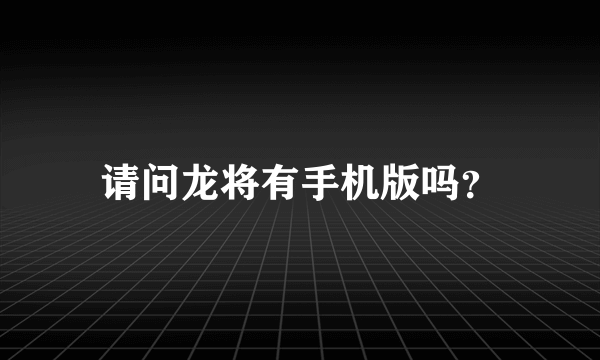 请问龙将有手机版吗？