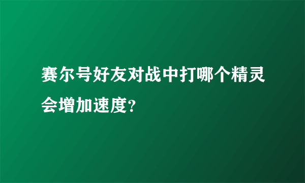 赛尔号好友对战中打哪个精灵会增加速度？