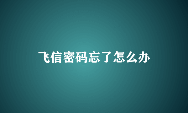 飞信密码忘了怎么办