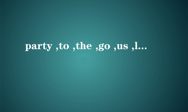 party ,to ,the ,go ,us ,let ,now (.)可以组成什么英语句子？