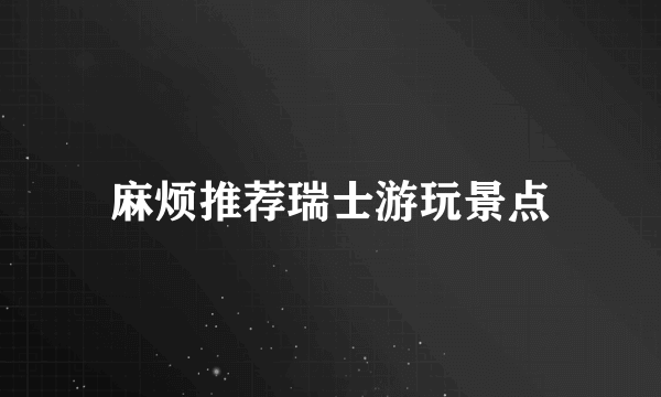 麻烦推荐瑞士游玩景点