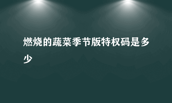 燃烧的蔬菜季节版特权码是多少