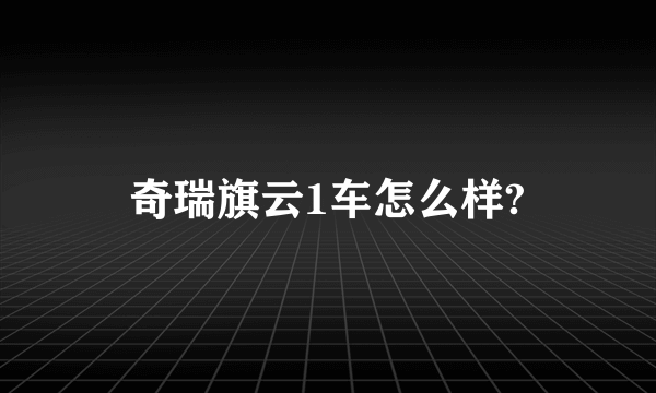 奇瑞旗云1车怎么样?