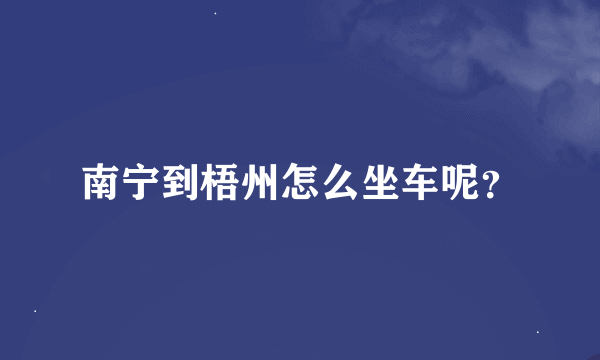 南宁到梧州怎么坐车呢？