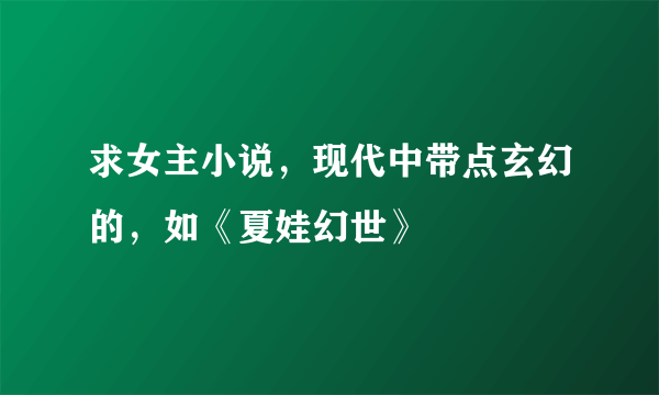 求女主小说，现代中带点玄幻的，如《夏娃幻世》