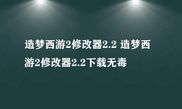 造梦西游2修改器2.2 造梦西游2修改器2.2下载无毒