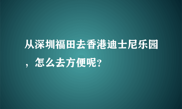 从深圳福田去香港迪士尼乐园，怎么去方便呢？