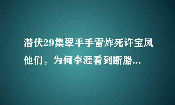 潜伏29集翠平手雷炸死许宝凤他们，为何李涯看到断胳膊后不怀疑这是许宝凤的胳膊呢，却认为这是翠平的