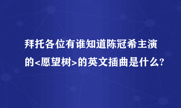 拜托各位有谁知道陈冠希主演的<愿望树>的英文插曲是什么?