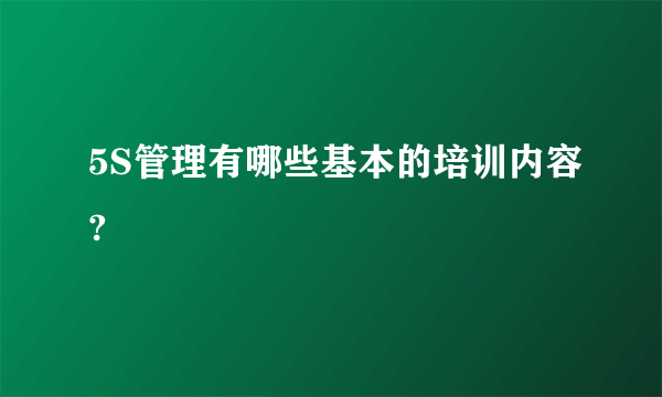 5S管理有哪些基本的培训内容?