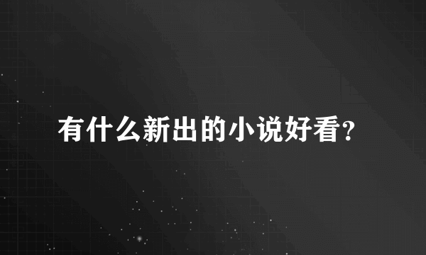 有什么新出的小说好看？