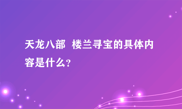 天龙八部  楼兰寻宝的具体内容是什么？