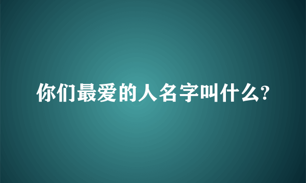 你们最爱的人名字叫什么?