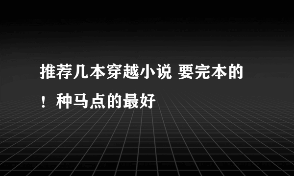 推荐几本穿越小说 要完本的！种马点的最好