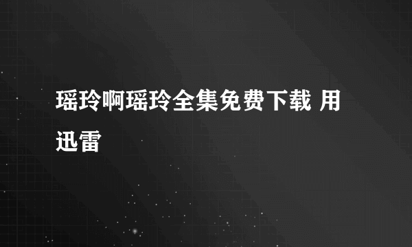 瑶玲啊瑶玲全集免费下载 用迅雷