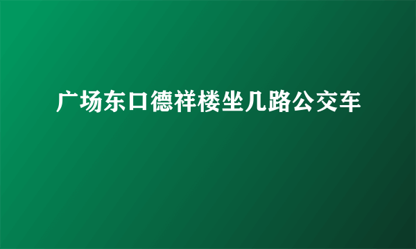 广场东口德祥楼坐几路公交车