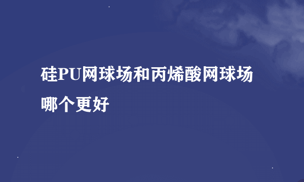 硅PU网球场和丙烯酸网球场哪个更好