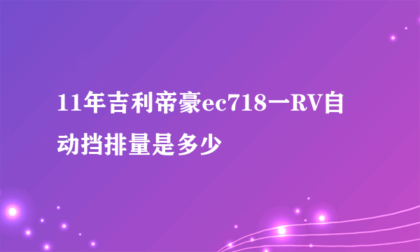 11年吉利帝豪ec718一RV自动挡排量是多少