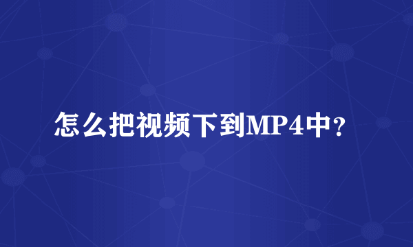 怎么把视频下到MP4中？