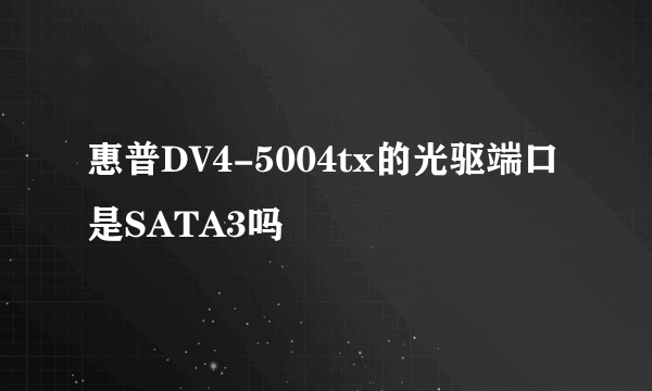 惠普DV4-5004tx的光驱端口是SATA3吗