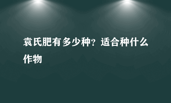 袁氏肥有多少种？适合种什么作物