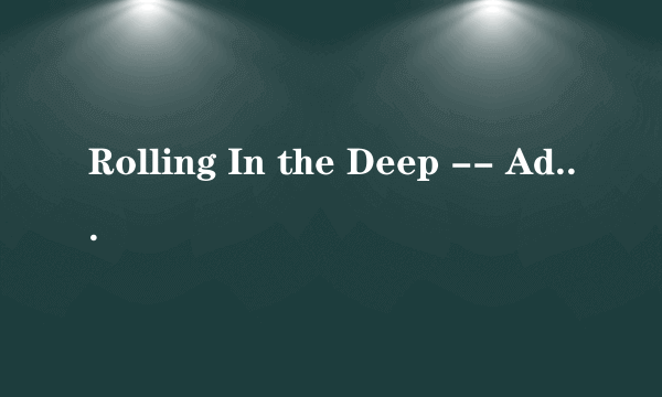 Rolling In the Deep -- Adele歌词