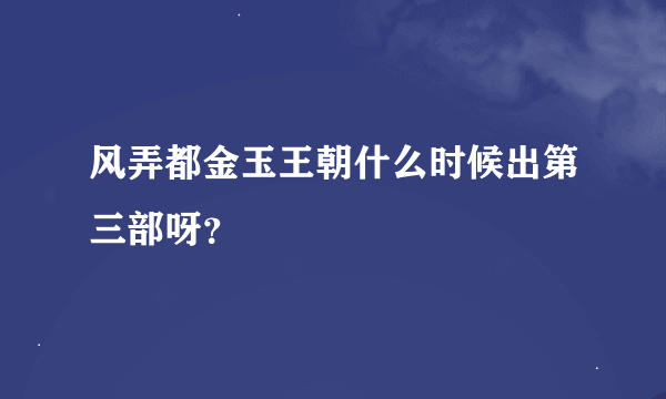 风弄都金玉王朝什么时候出第三部呀？