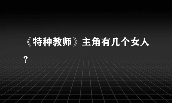 《特种教师》主角有几个女人？