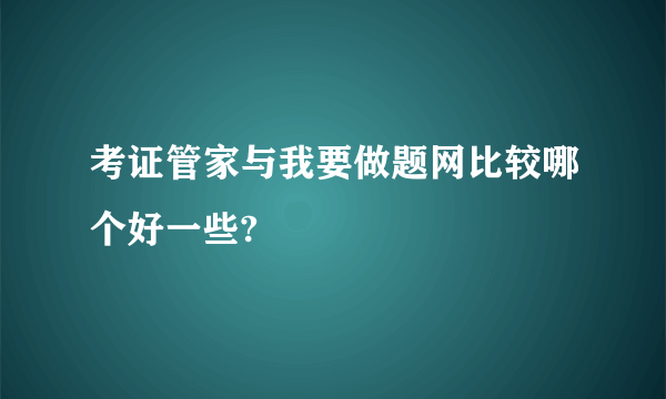 考证管家与我要做题网比较哪个好一些?