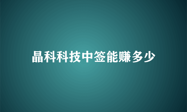 晶科科技中签能赚多少