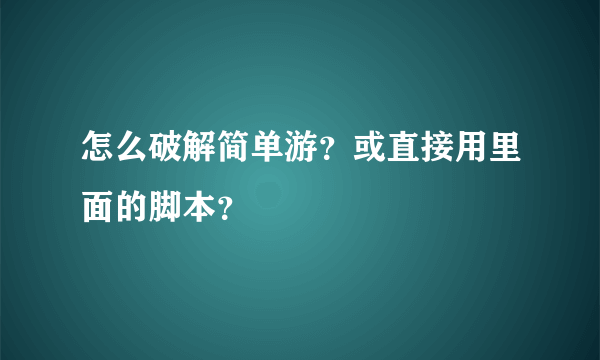 怎么破解简单游？或直接用里面的脚本？