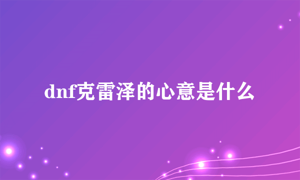 dnf克雷泽的心意是什么