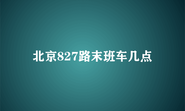 北京827路末班车几点