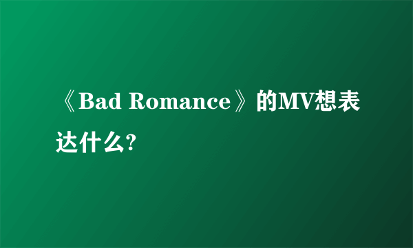 《Bad Romance》的MV想表达什么?