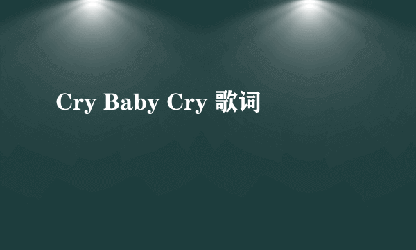 Cry Baby Cry 歌词