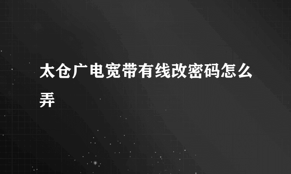 太仓广电宽带有线改密码怎么弄