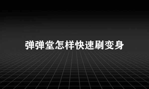 弹弹堂怎样快速刷变身