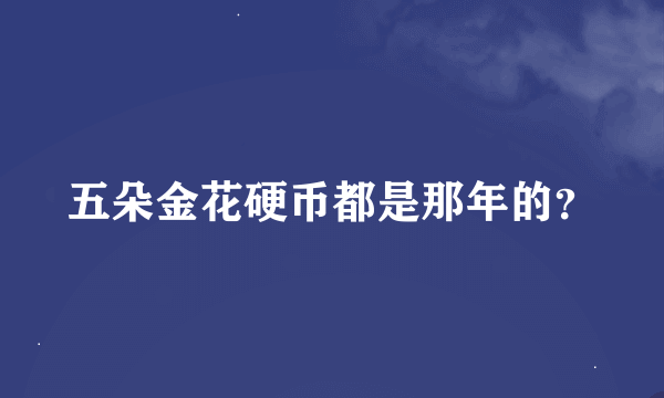 五朵金花硬币都是那年的？