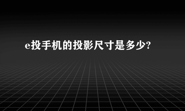 e投手机的投影尺寸是多少?