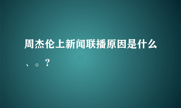 周杰伦上新闻联播原因是什么、。？